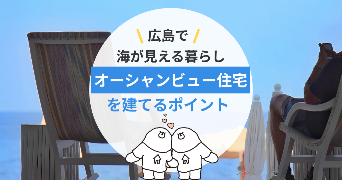 広島で海が見える暮らしを叶えるには？憧れのオーシャンビュー住宅を建てるポイント